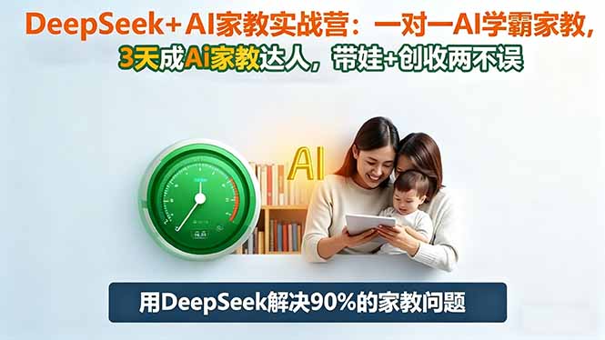 DeepSeek+AI家教实战营:1对1AI学霸家教,3天成Ai家教达人,带娃+创收两不误
