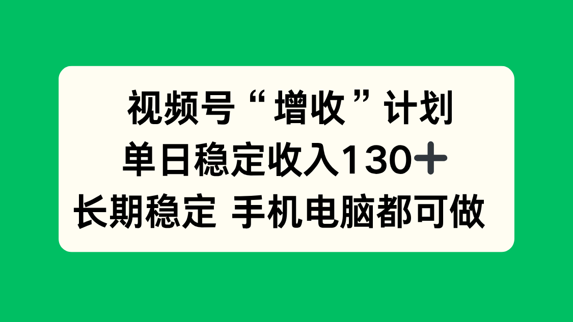 视频号“增收”计划,单日稳定收入130十,长期稳定 手机电脑都可做!