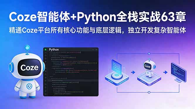 Coze智能体+Python全栈实战63章:精通Coze平台所有核心功能与底层逻辑,独立开发复杂智能体
