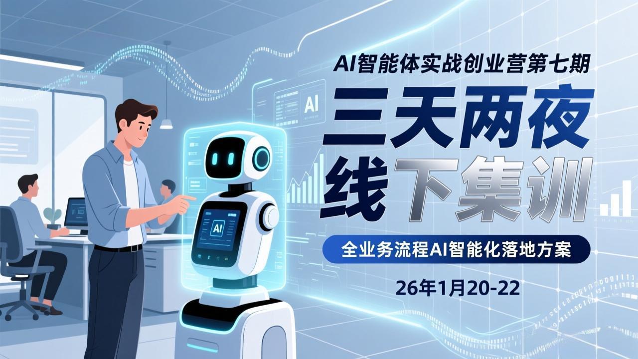 AI智能体实战创业营第七期，三天两夜线下集训，企业全业务流程AI智能化落地方案
