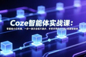 Coze智能体实战课：零基础小白专属，一步一演示全程不跳步，手把手带你从0到1搭建智能体