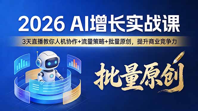 2026 AI 增长实战课:3 天直播教你人机协作 + 流量策略 + 批量原创,提升商业竞争力