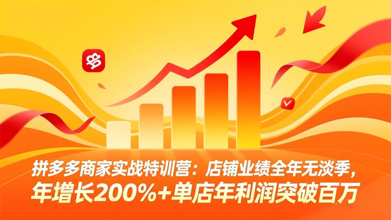 拼多多商家实战特训营:店铺业绩全年无淡季,年增长200%+单店年利润突破百万(26年4月5日更新)