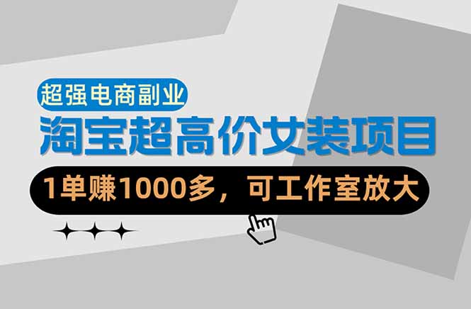 【超强副业】淘宝超高价女装项目：1单赚1000多，可工作室放大（共52节）