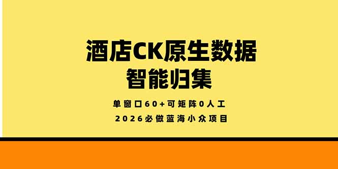 2026必做蓝海小众项目，酒店CK原生数据智能归集，单窗口60+可矩阵0人工