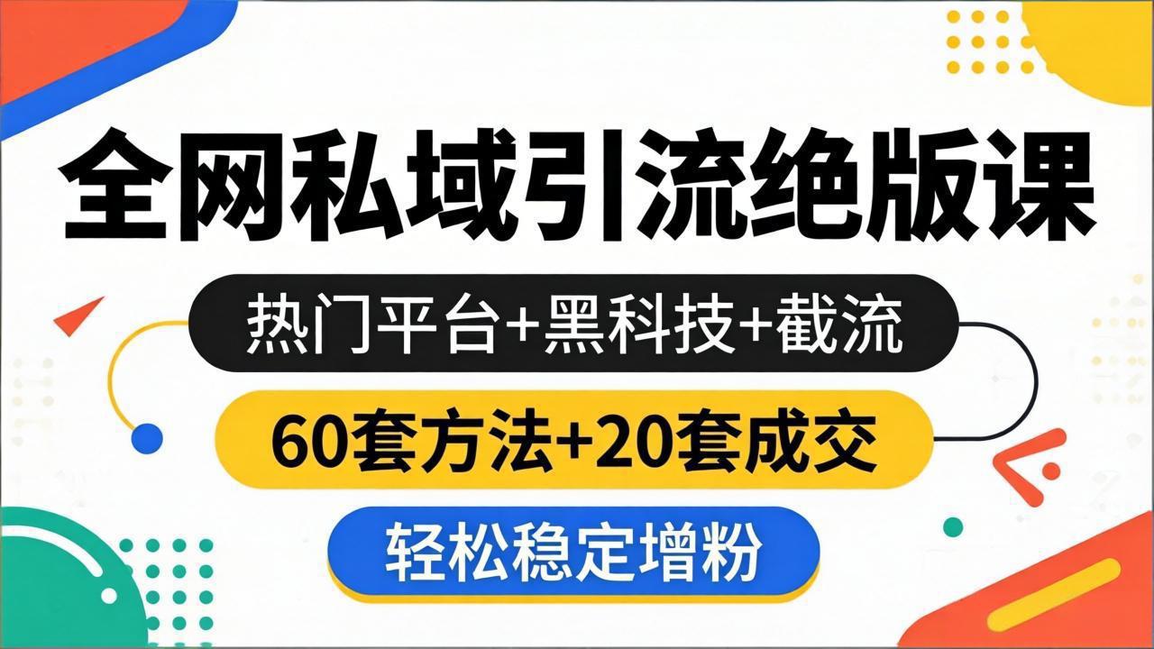 全网私域引流绝版课：热门平台+黑科技+截流，60套方法+20套成交，轻松稳定增粉