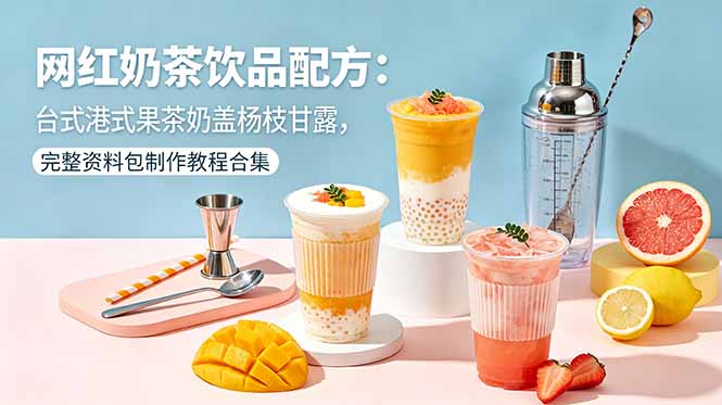 网红奶茶饮品配方：台式港式果茶奶盖杨枝甘露，完整资料包制作教程合集