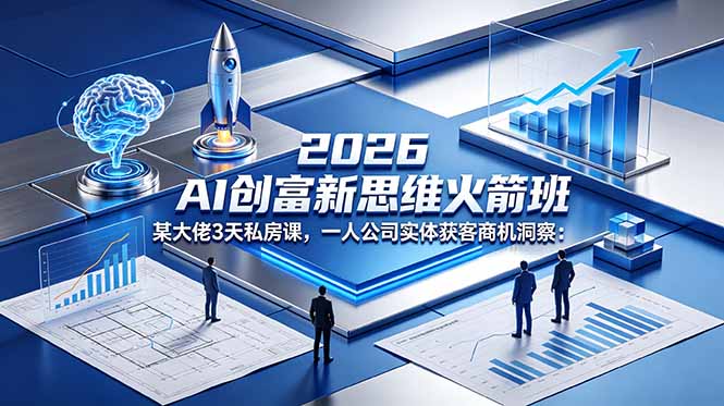 2026 AI 创富新思维火箭班:某大佬3天私房课,一人公司实体获客商机洞察