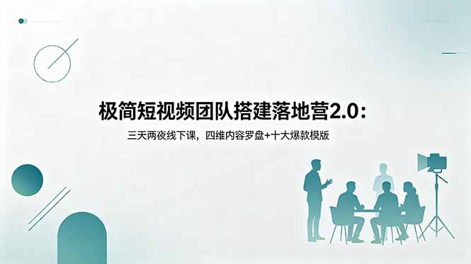 极简短视频团队搭建落地营2.0:三天两夜线下课,四维内容罗盘+十大爆款模版