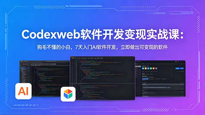 CodexWeb软件开发变现实战课-更新:狗毛不懂的小白,7天入门AI软件开发,立即做出可变现的软件