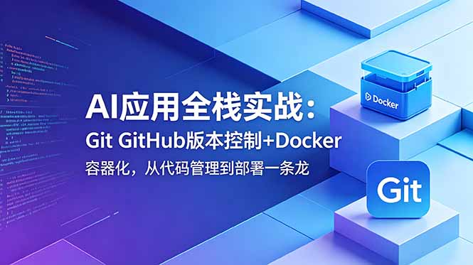 AI应用全栈实战:Git GitHub版本控制+Docker容器化,从代码管理到部署一条龙