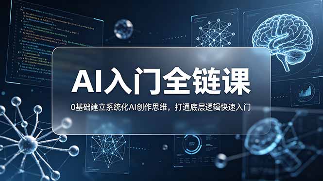不止提示词:AI入门全链课,0基础建立系统化AI创作思维,打通底层逻辑快速入门