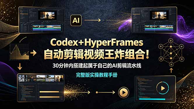 Codex+HyperFrames自动剪辑视频王炸组合!30分钟内搭建起属于自己的AI剪辑流水线(完整版实操教程手册)