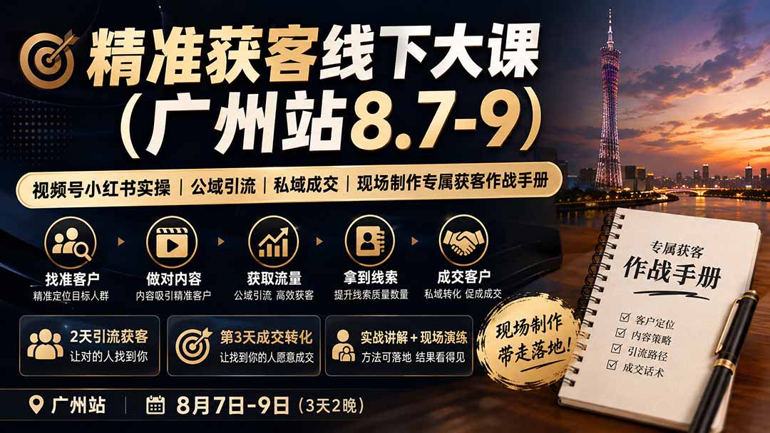 精准获客线下大课(广州站8.7-9)|视频号小红书实操|公域引流|私域成交|现场制作专属获客作战手册