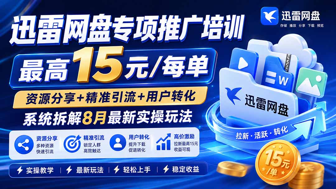 迅雷网盘专项推广培训-更新8月——最高15元/每单,资源分享+精准引流+用户转化,系统拆解最新实操玩法
